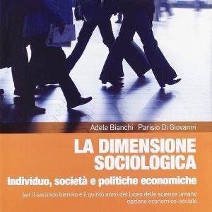 La dimensione sociologica. Individuo, società e politiche economiche. Per le Scuole superiori. Con espansione online – Bianchi Adele; Di Giovanni Parisio